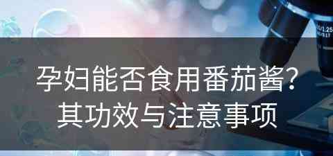 孕妇能否食用番茄酱？其功效与注意事项